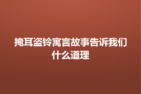 掩耳盗铃寓言故事告诉我们什么道理