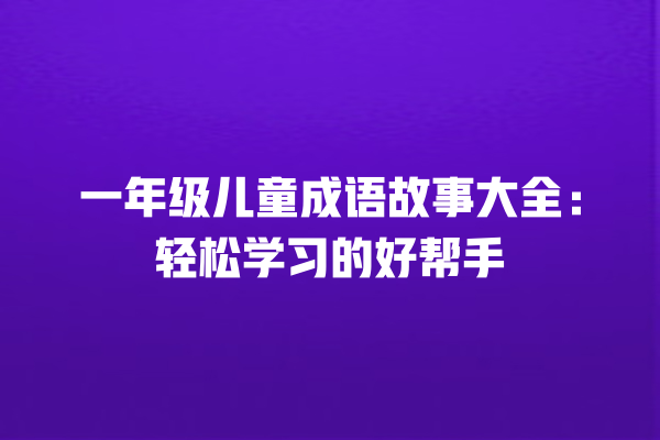 一年级儿童成语故事大全：轻松学习的好帮手