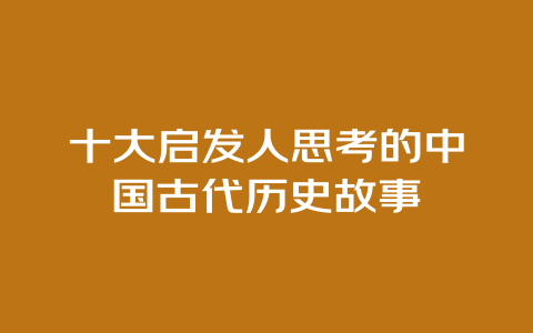 十大启发人思考的中国古代历史故事