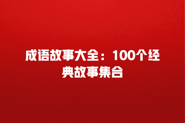 成语故事大全：100个经典故事集合