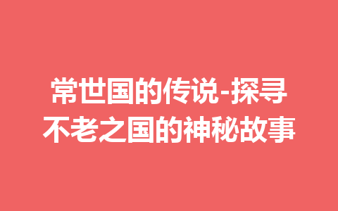 常世国的传说-探寻不老之国的神秘故事