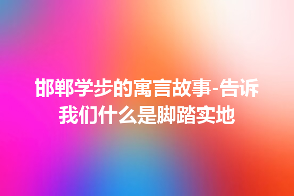 邯郸学步的寓言故事-告诉我们什么是脚踏实地