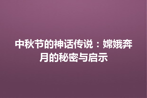 中秋节的神话传说：嫦娥奔月的秘密与启示