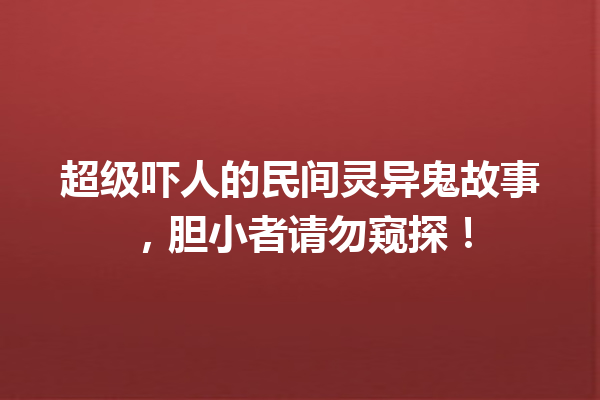 超级吓人的民间灵异鬼故事，胆小者请勿窥探！