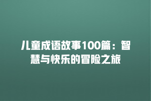 儿童成语故事100篇：智慧与快乐的冒险之旅