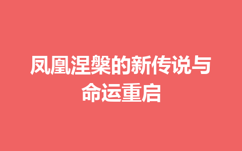 凤凰涅槃的新传说与命运重启