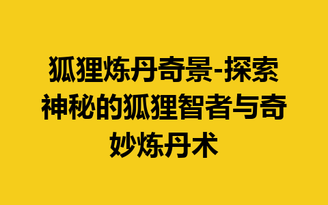 狐狸炼丹奇景-探索神秘的狐狸智者与奇妙炼丹术