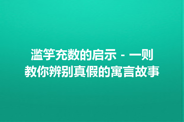 滥竽充数的启示 – 一则教你辨别真假的寓言故事