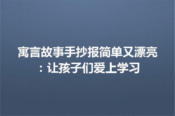 寓言故事手抄报简单又漂亮：让孩子们爱上学习