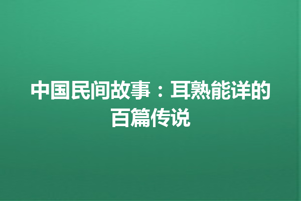 中国民间故事：耳熟能详的百篇传说