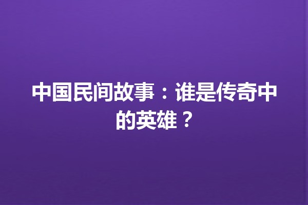 中国民间故事：谁是传奇中的英雄？