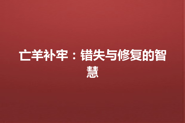 亡羊补牢：错失与修复的智慧