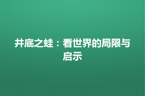 井底之蛙：看世界的局限与启示