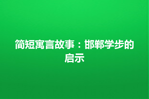 简短寓言故事：邯郸学步的启示