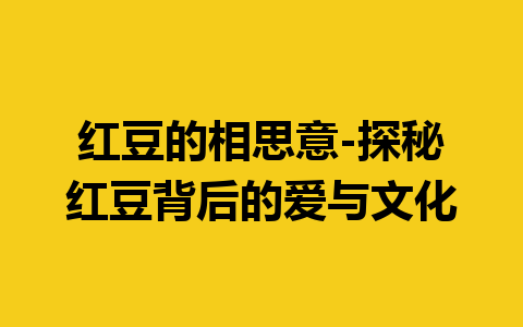 红豆的相思意-探秘红豆背后的爱与文化