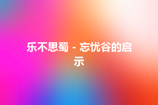 乐不思蜀 – 忘忧谷的启示