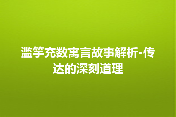 滥竽充数寓言故事解析-传达的深刻道理