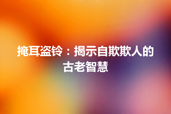 掩耳盗铃：揭示自欺欺人的古老智慧