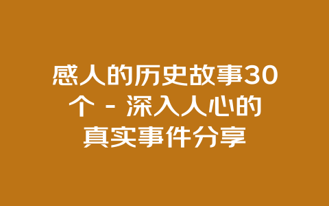 感人的历史故事30个 – 深入人心的真实事件分享