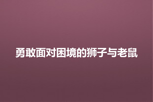 勇敢面对困境的狮子与老鼠