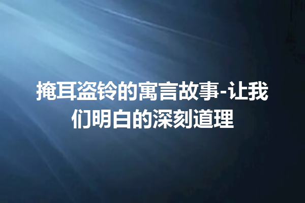 掩耳盗铃的寓言故事-让我们明白的深刻道理