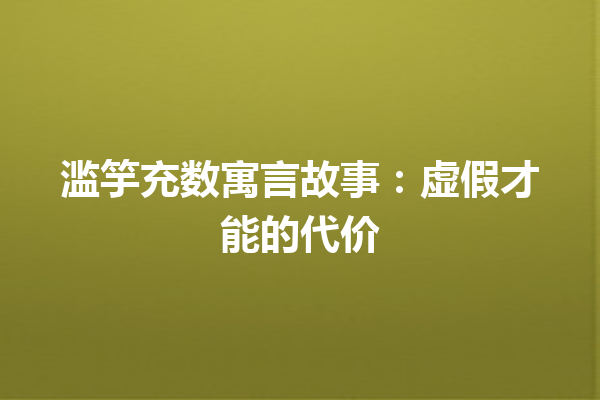 滥竽充数寓言故事：虚假才能的代价