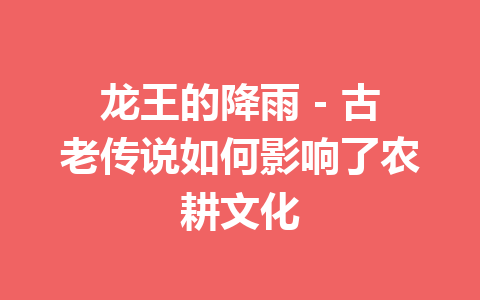 龙王的降雨 – 古老传说如何影响了农耕文化