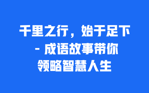 千里之行，始于足下 – 成语故事带你领略智慧人生