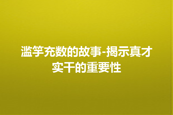 滥竽充数的故事-揭示真才实干的重要性