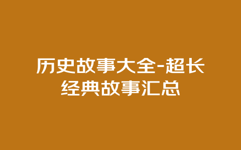 历史故事大全-超长经典故事汇总