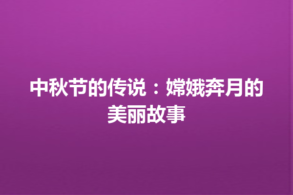 中秋节的传说：嫦娥奔月的美丽故事