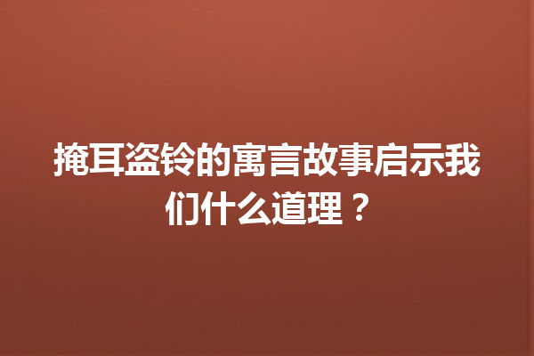 掩耳盗铃的寓言故事启示我们什么道理？