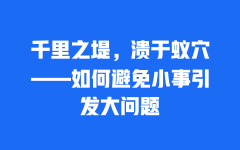 千里之堤，溃于蚁穴——如何避免小事引发大问题