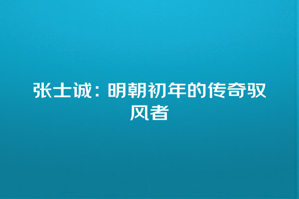 张士诚：明朝初年的传奇驭风者