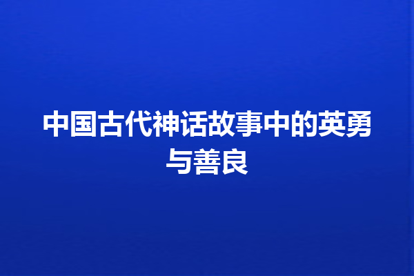 中国古代神话故事中的英勇与善良