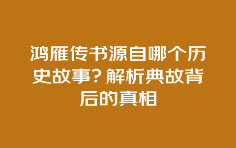 鸿雁传书源自哪个历史故事？解析典故背后的真相