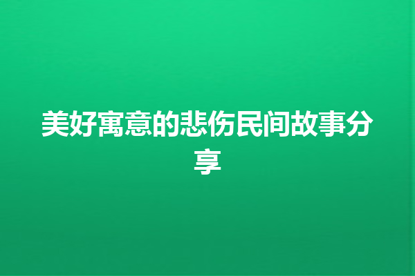 美好寓意的悲伤民间故事分享