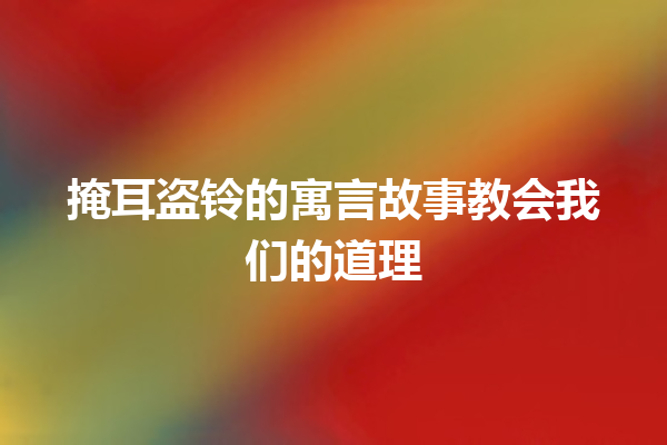 掩耳盗铃的寓言故事教会我们的道理