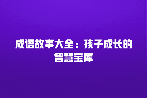 成语故事大全：孩子成长的智慧宝库