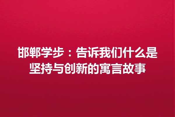 邯郸学步：告诉我们什么是坚持与创新的寓言故事