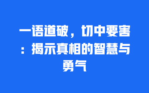 一语道破，切中要害：揭示真相的智慧与勇气