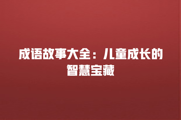 成语故事大全：儿童成长的智慧宝藏