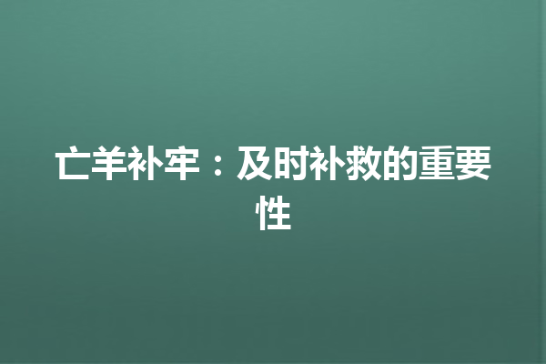 亡羊补牢：及时补救的重要性