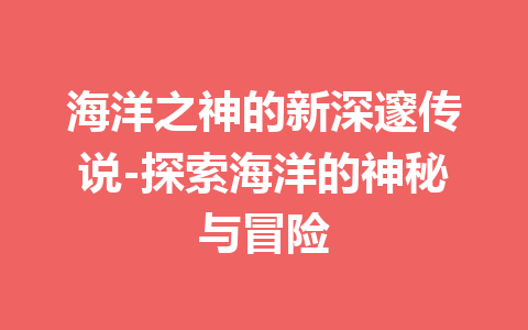 海洋之神的新深邃传说-探索海洋的神秘与冒险