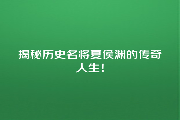 揭秘历史名将夏侯渊的传奇人生！