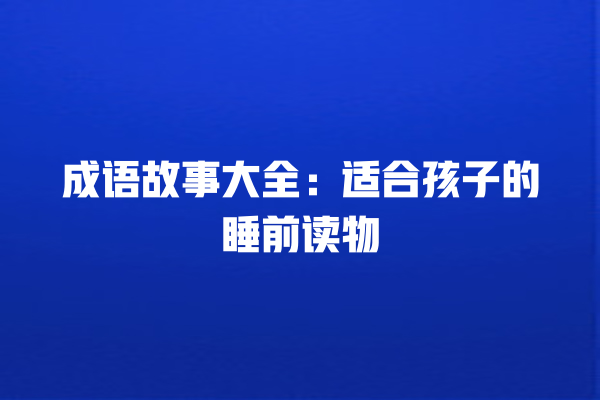 成语故事大全：适合孩子的睡前读物