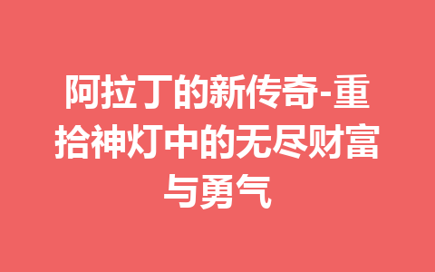 阿拉丁的新传奇-重拾神灯中的无尽财富与勇气