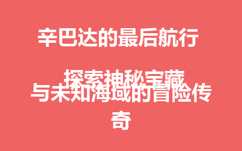 辛巴达的最后航行  
 探索神秘宝藏与未知海域的冒险传奇