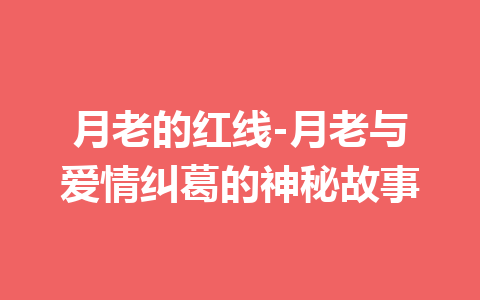 月老的红线-月老与爱情纠葛的神秘故事