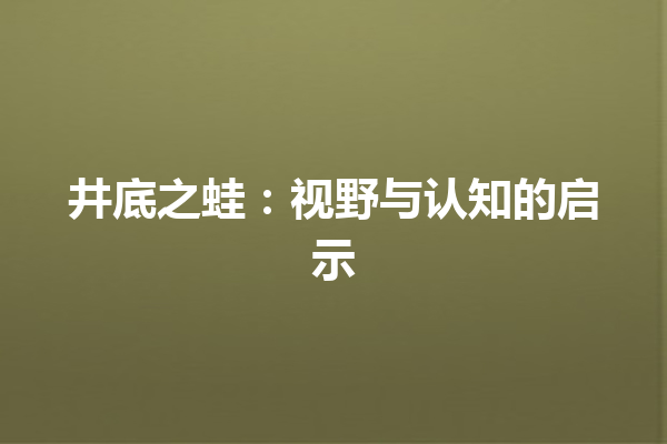 井底之蛙：视野与认知的启示